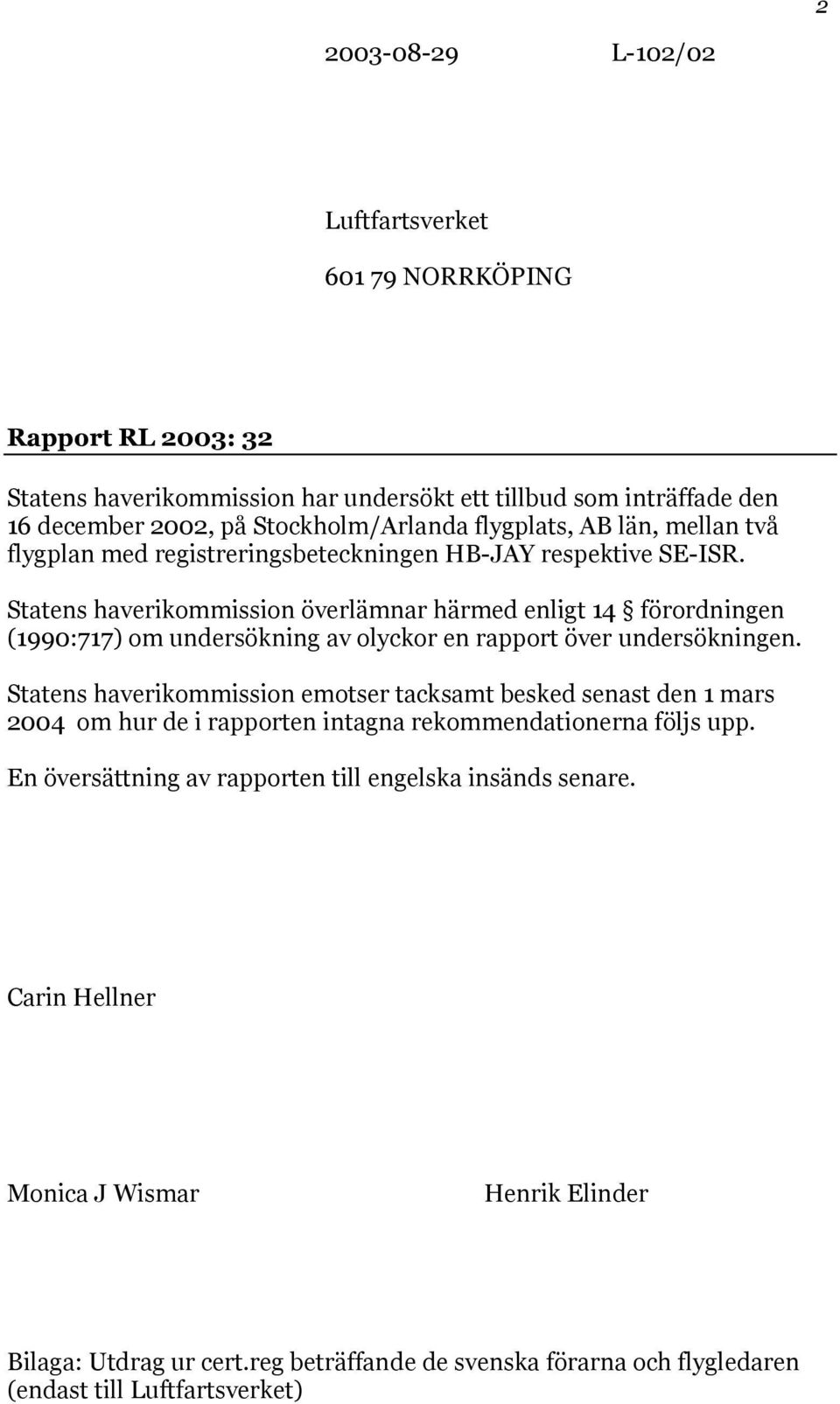 Statens haverikommission överlämnar härmed enligt 14 förordningen (1990:717) om undersökning av olyckor en rapport över undersökningen.