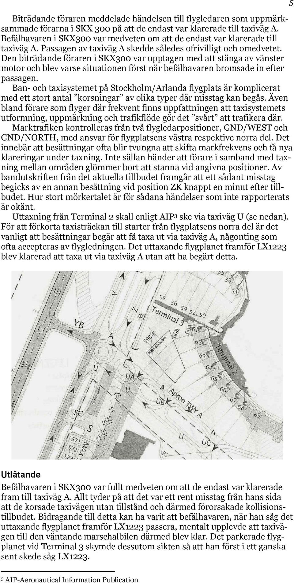 Den biträdande föraren i SKX300 var upptagen med att stänga av vänster motor och blev varse situationen först när befälhavaren bromsade in efter passagen.