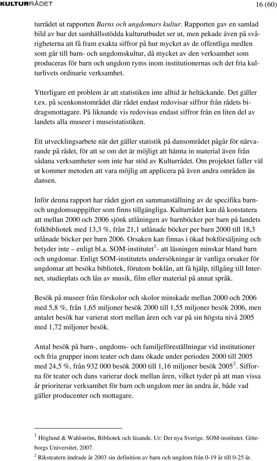 ungdomskultur, då mycket av den verksamhet som produceras för barn och ungdom ryms inom institutionernas och det fria kulturlivets ordinarie verksamhet.