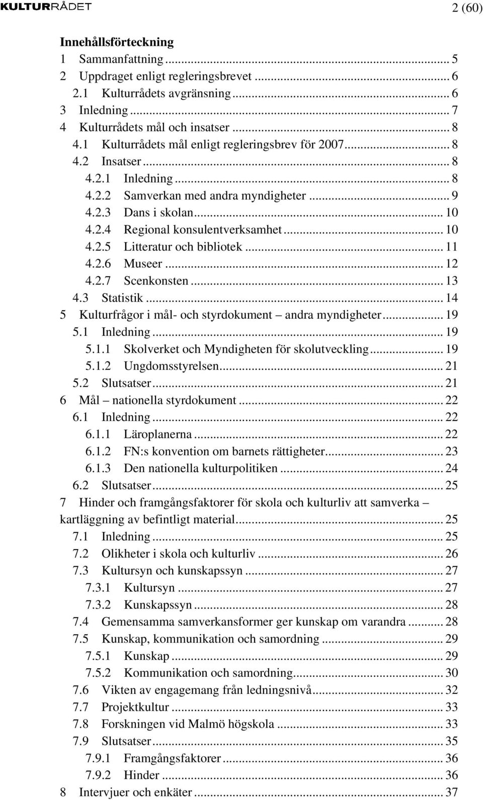 .. 10 4.2.5 Litteratur och bibliotek... 11 4.2.6 Museer... 12 4.2.7 Scenkonsten... 13 4.3 Statistik... 14 5 Kulturfrågor i mål- och styrdokument andra myndigheter... 19 5.1 Inledning... 19 5.1.1 Skolverket och Myndigheten för skolutveckling.