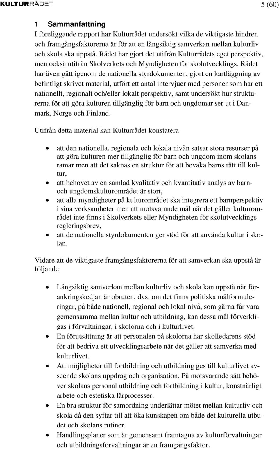 Rådet har även gått igenom de nationella styrdokumenten, gjort en kartläggning av befintligt skrivet material, utfört ett antal intervjuer med personer som har ett nationellt, regionalt och/eller