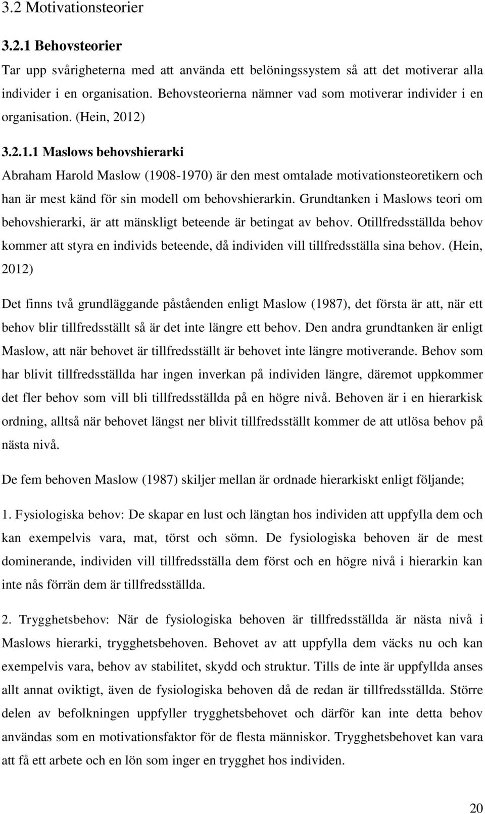 ) 3.2.1.1 Maslows behovshierarki Abraham Harold Maslow (1908-1970) är den mest omtalade motivationsteoretikern och han är mest känd för sin modell om behovshierarkin.