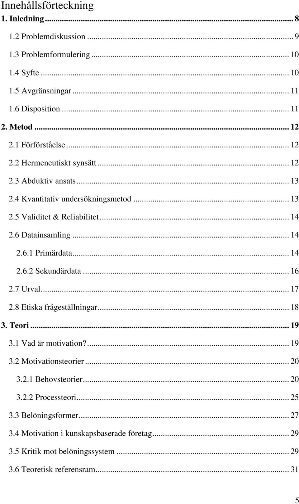 .. 14 2.6.2 Sekundärdata... 16 2.7 Urval... 17 2.8 Etiska frågeställningar... 18 3. Teori... 19 3.1 Vad är motivation?... 19 3.2 Motivationsteorier... 20 3.2.1 Behovsteorier... 20 3.2.2 Processteori.