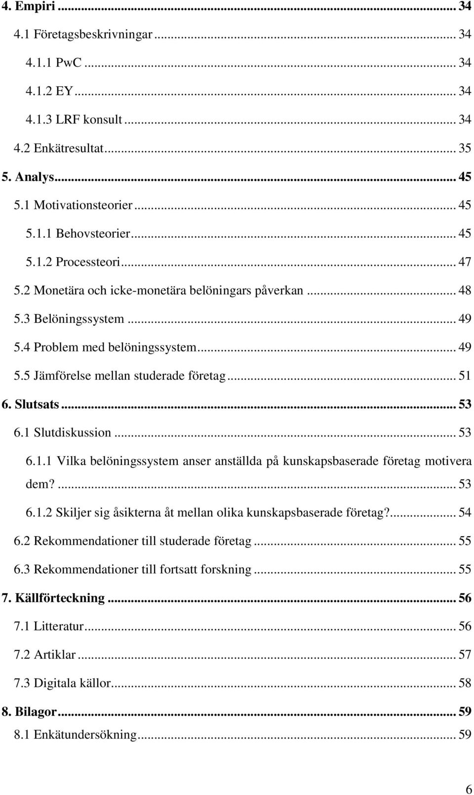 1 Slutdiskussion... 53 6.1.1 Vilka belöningssystem anser anställda på kunskapsbaserade företag motivera dem?... 53 6.1.2 Skiljer sig åsikterna åt mellan olika kunskapsbaserade företag?... 54 6.