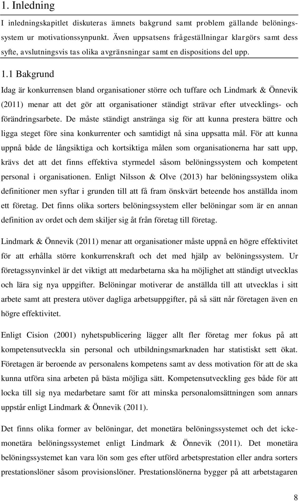 1 Bakgrund Idag är konkurrensen bland organisationer större och tuffare och Lindmark & Önnevik (2011) menar att det gör att organisationer ständigt strävar efter utvecklings- och förändringsarbete.