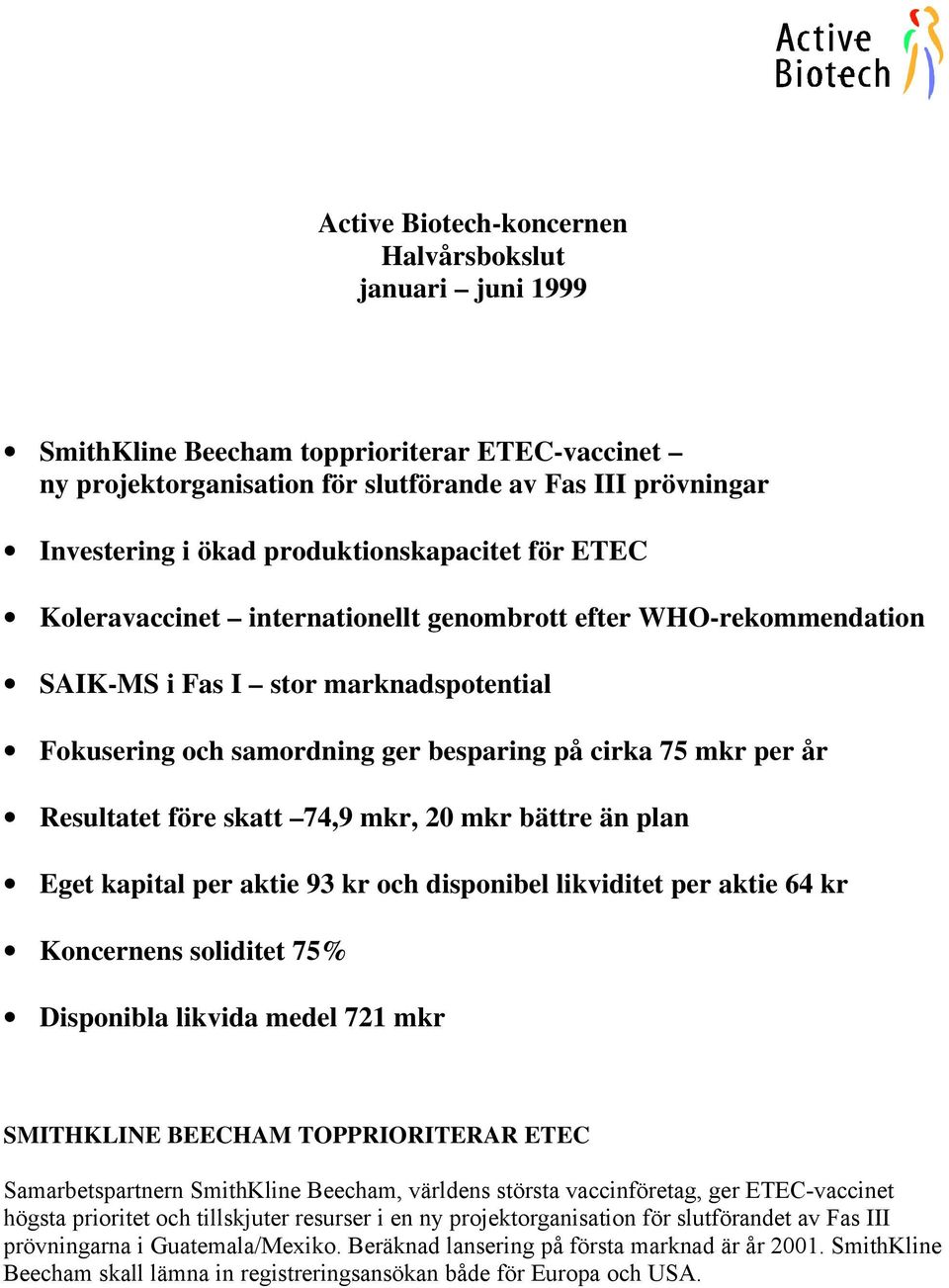 Resultatet före skatt 74,9 mkr, 20 mkr bättre än plan Eget kapital per aktie 93 kr och disponibel likviditet per aktie 64 kr Koncernens soliditet 75% Disponibla likvida medel 721 mkr SMITHKLINE