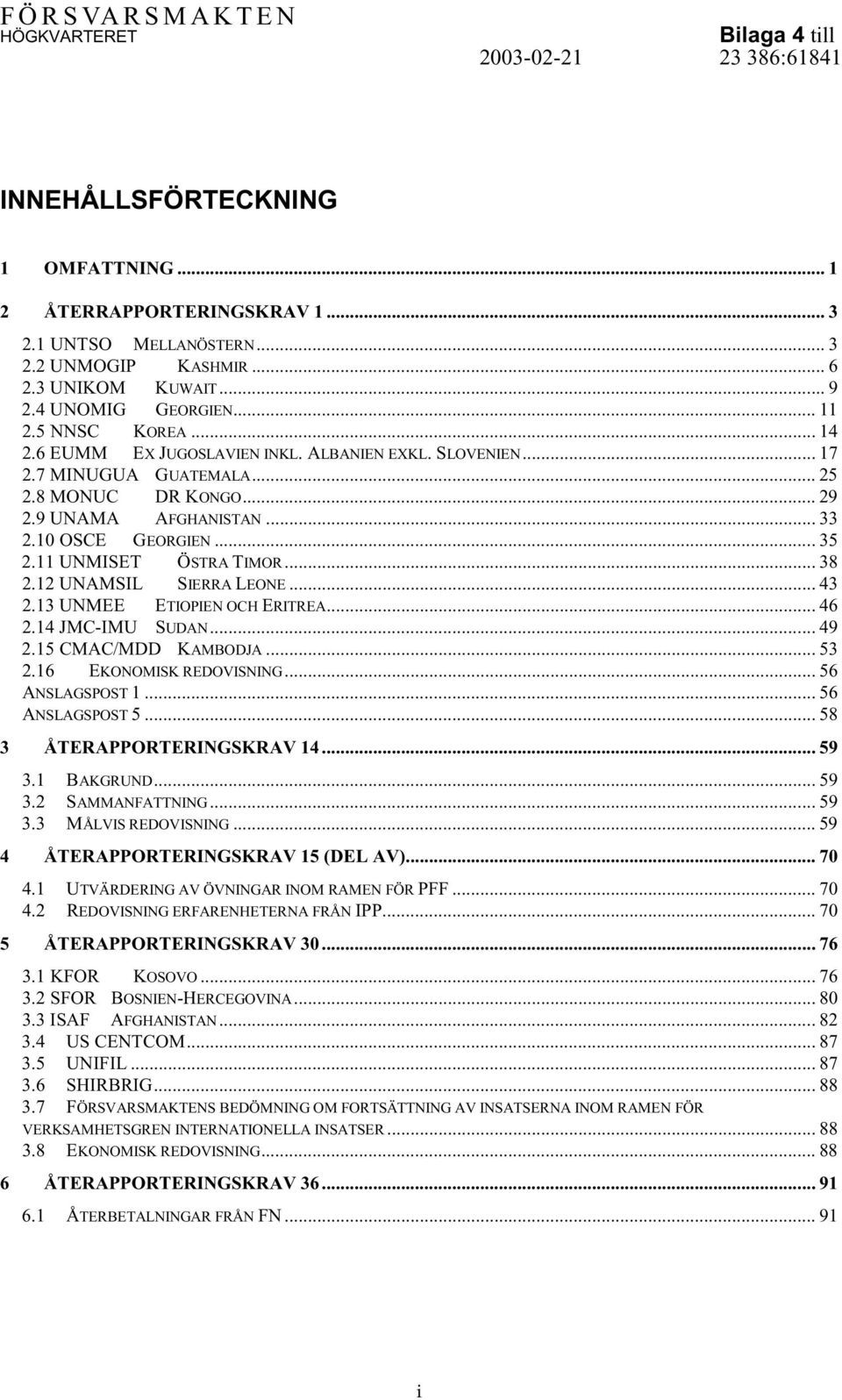 12 UNAMSIL SIERRA LEONE... 43 2.13 UNMEE ETIOPIEN OCH ERITREA... 46 2.14 JMC-IMU SUDAN... 49 2.15 CMAC/MDD KAMBODJA... 53 2.16 EKONOMISK REDOVISNING... 56 ANSLAGSPOST 1... 56 ANSLAGSPOST 5.