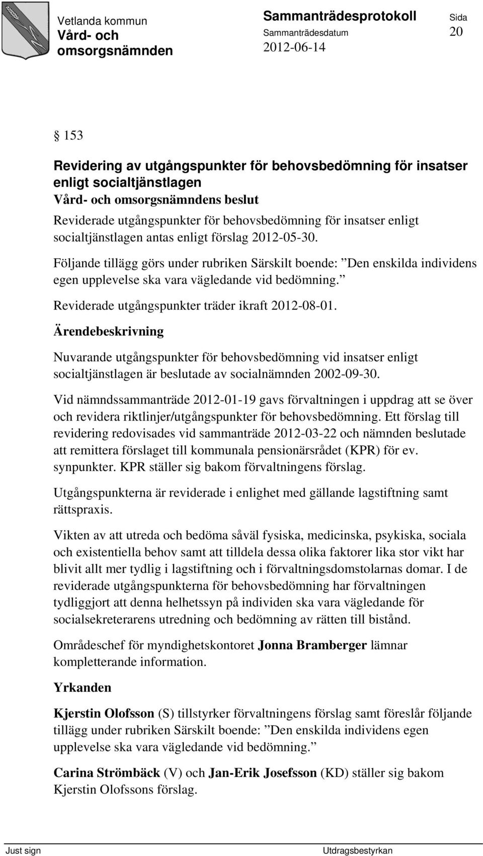 Reviderade utgångspunkter träder ikraft 2012-08-01. Nuvarande utgångspunkter för behovsbedömning vid insatser enligt socialtjänstlagen är beslutade av socialnämnden 2002-09-30.