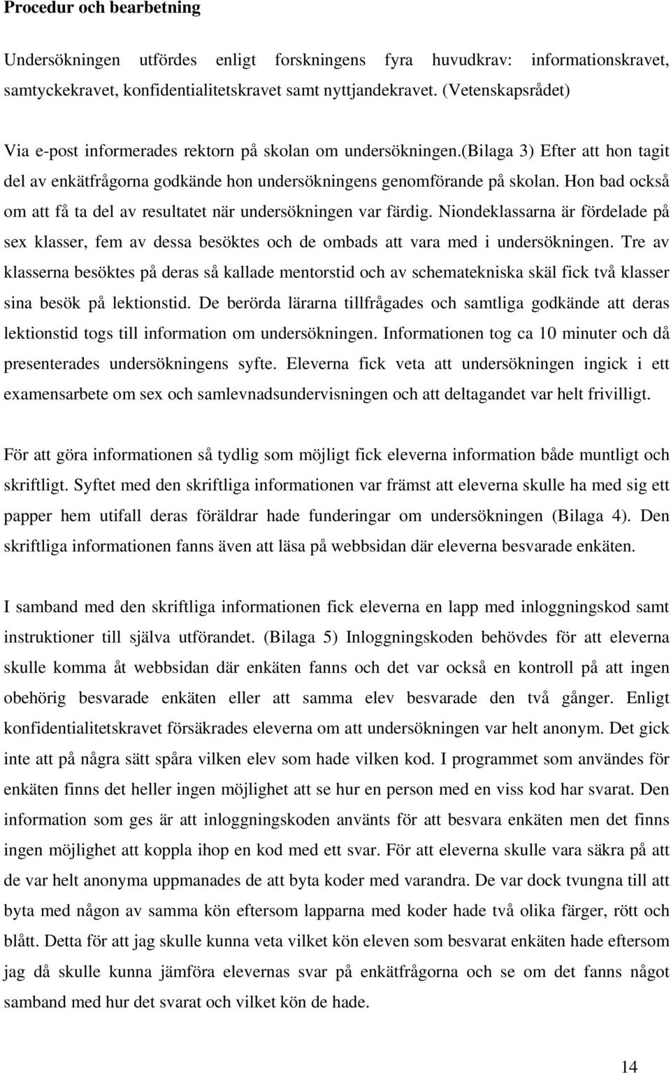 Hon bad också om att få ta del av resultatet när undersökningen var färdig. Niondeklassarna är fördelade på sex klasser, fem av dessa besöktes och de ombads att vara med i undersökningen.