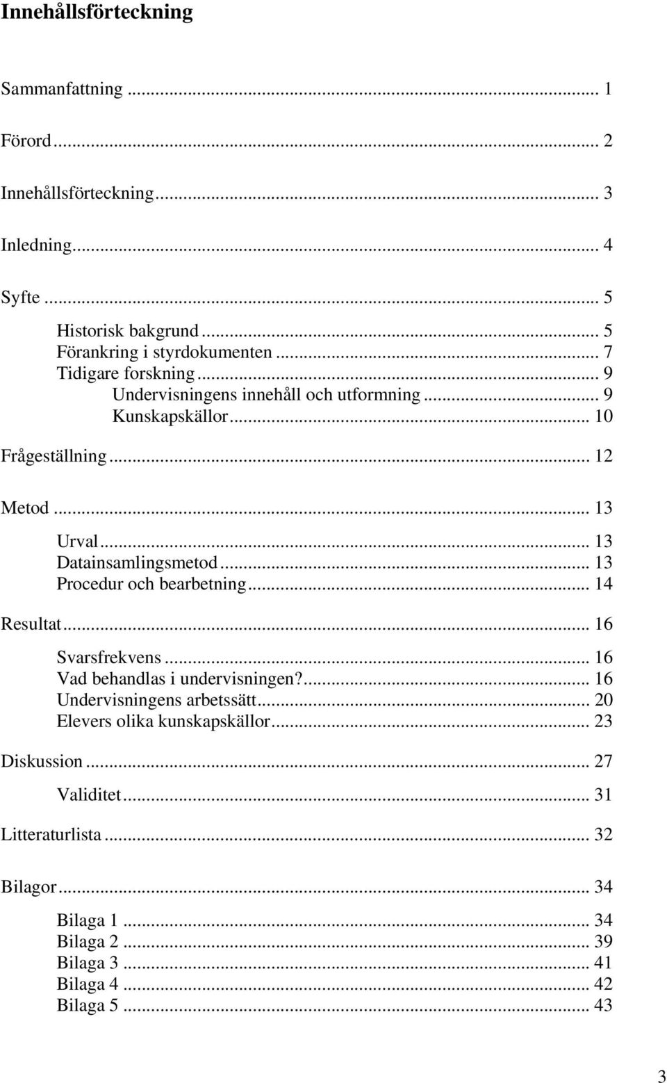 .. 13 Procedur och bearbetning... 14 Resultat... 16 Svarsfrekvens... 16 Vad behandlas i undervisningen?... 16 Undervisningens arbetssätt.