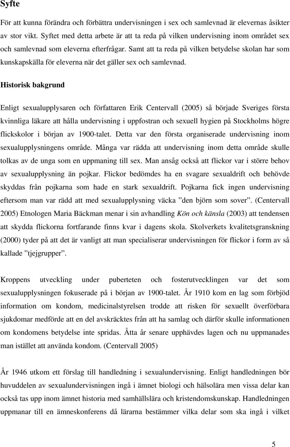 Samt att ta reda på vilken betydelse skolan har som kunskapskälla för eleverna när det gäller sex och samlevnad.