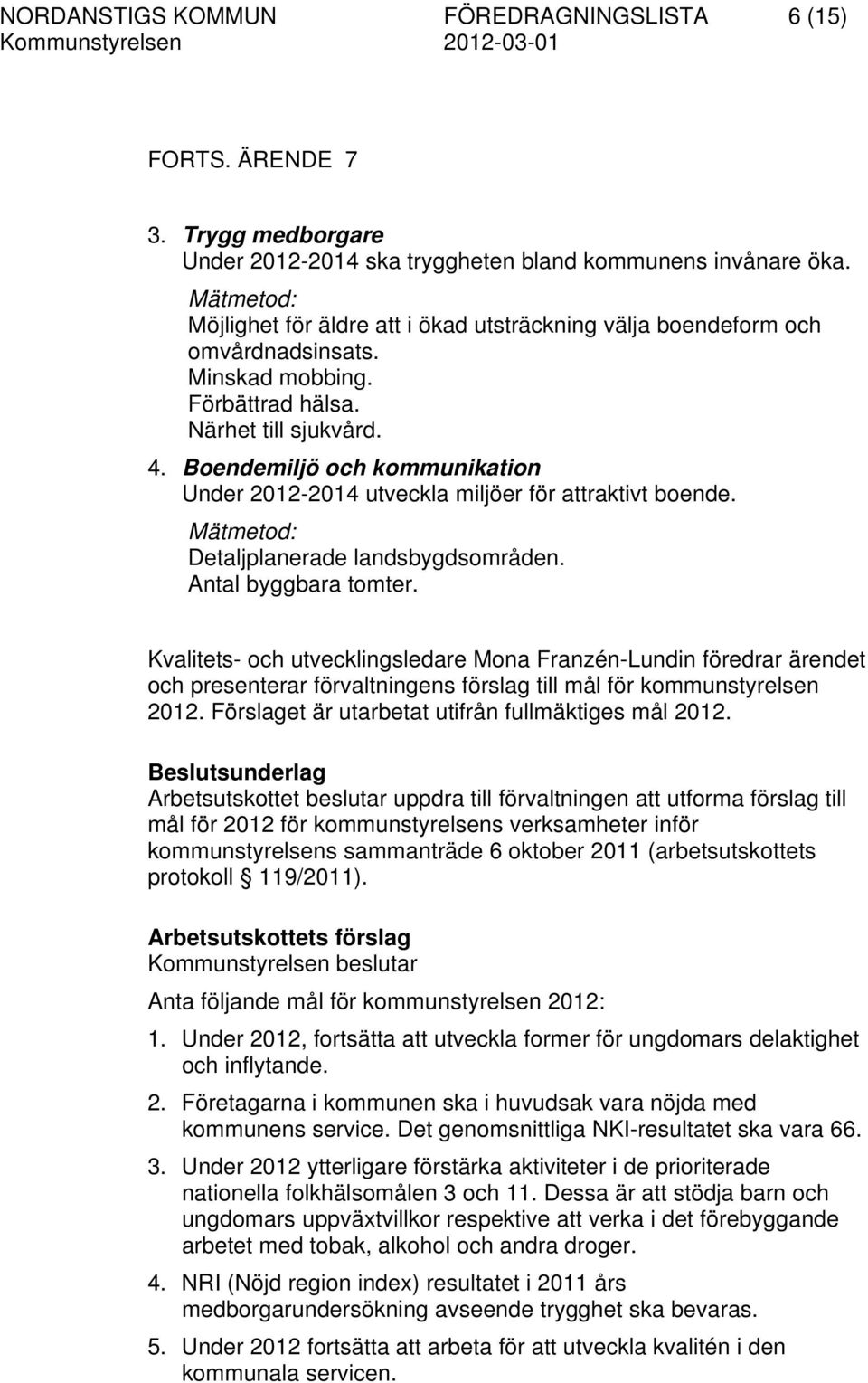 Boendemiljö och kommunikation Under 2012-2014 utveckla miljöer för attraktivt boende. Mätmetod: Detaljplanerade landsbygdsområden. Antal byggbara tomter.