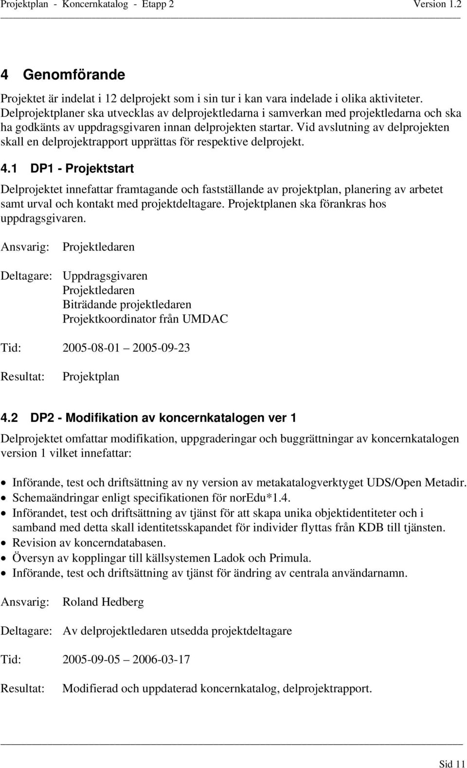 Vid avslutning av delprojekten skall en delprojektrapport upprättas för respektive delprojekt. 4.