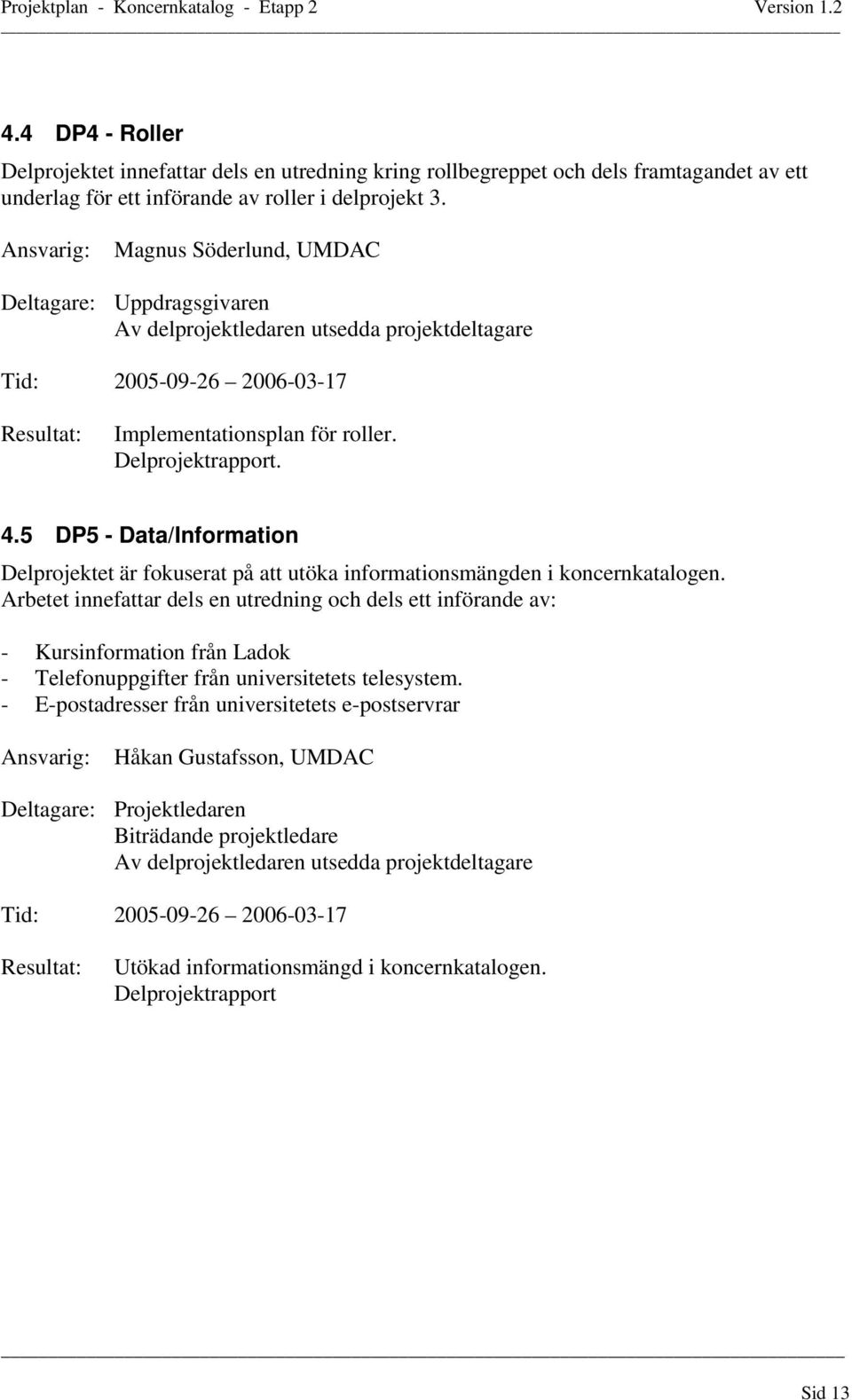 5 DP5 - Data/Information Delprojektet är fokuserat på att utöka informationsmängden i koncernkatalogen.