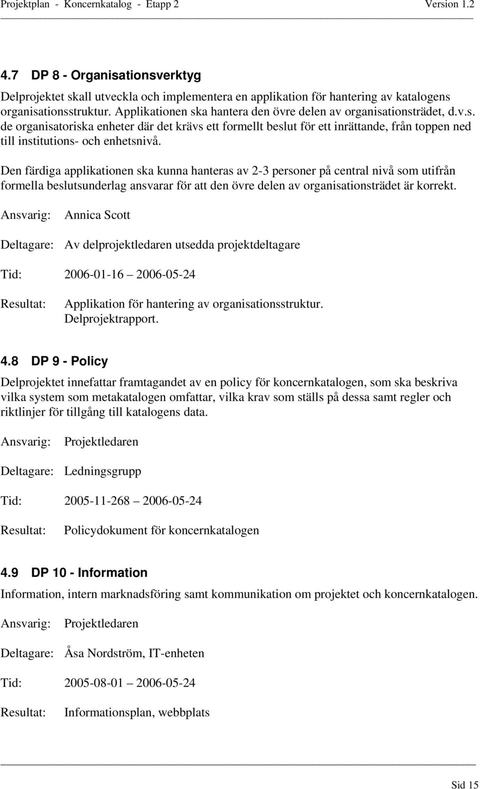 Den färdiga applikationen ska kunna hanteras av 2-3 personer på central nivå som utifrån formella beslutsunderlag ansvarar för att den övre delen av organisationsträdet är korrekt.