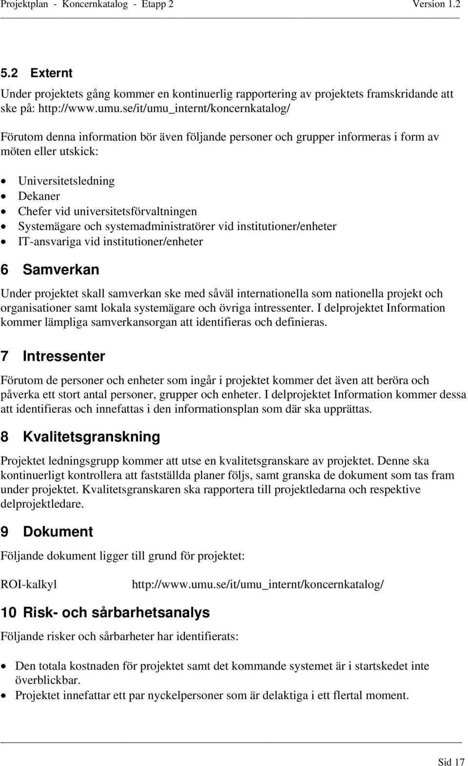 universitetsförvaltningen Systemägare och systemadministratörer vid institutioner/enheter IT-ansvariga vid institutioner/enheter 6 Samverkan Under projektet skall samverkan ske med såväl