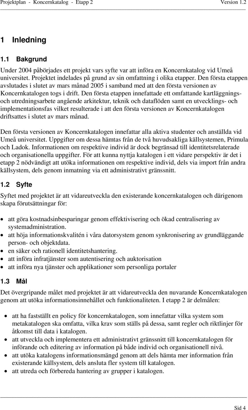 Den första etappen innefattade ett omfattande kartläggningsoch utredningsarbete angående arkitektur, teknik och dataflöden samt en utvecklings- och implementationsfas vilket resulterade i att den