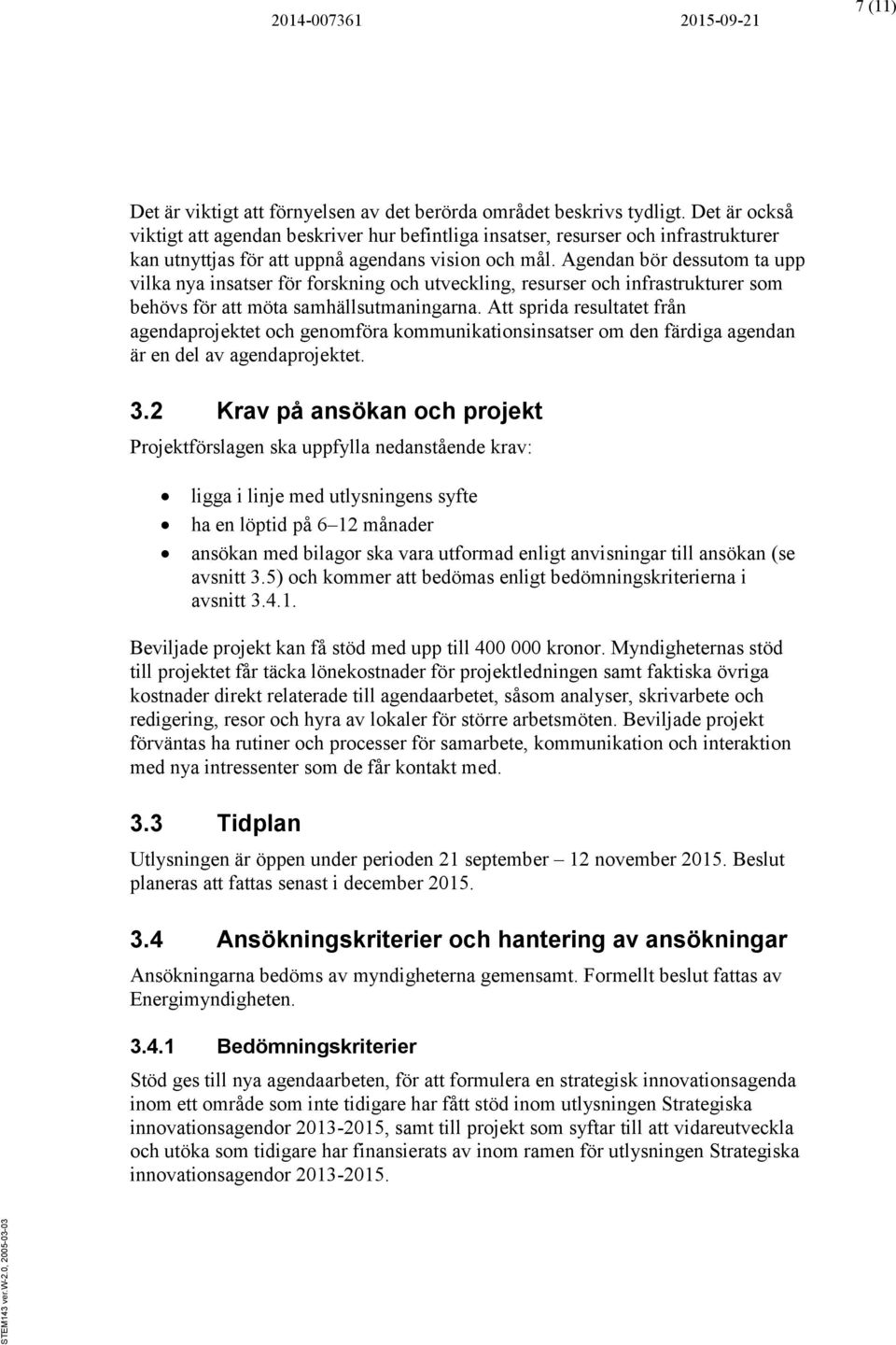 Agendan bör dessutom ta upp vilka nya insatser för forskning och utveckling, resurser och infrastrukturer som behövs för att möta samhällsutmaningarna.