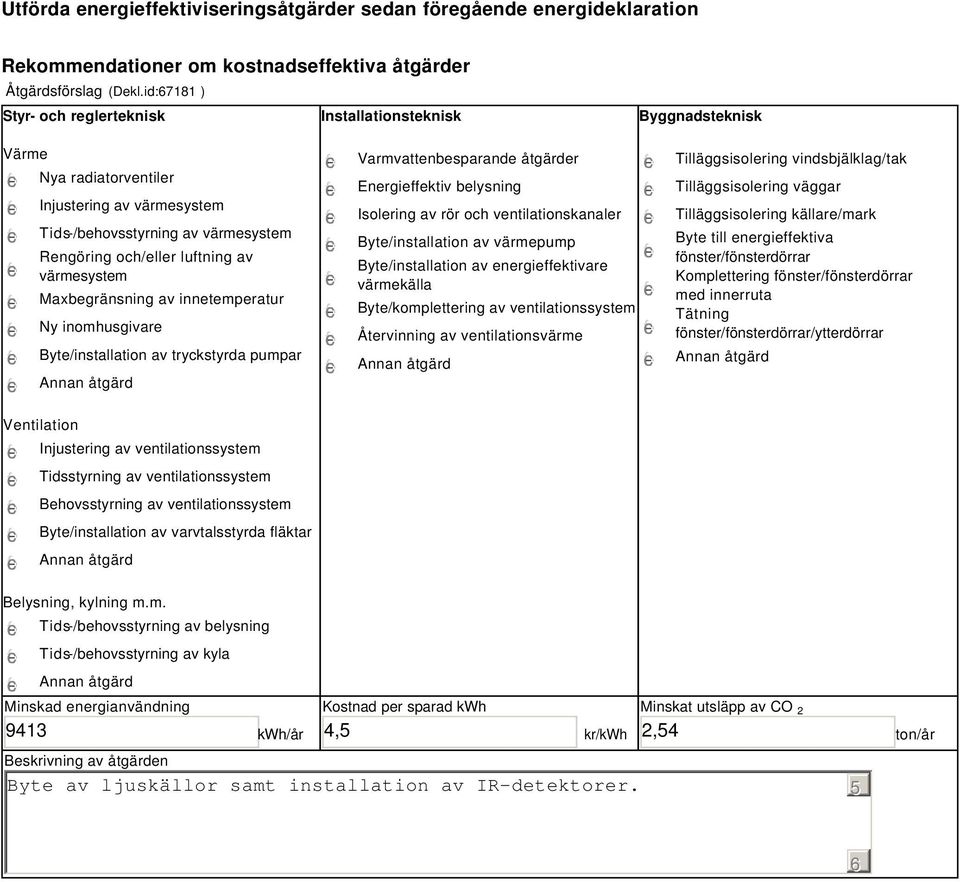 värmesystem Maxbegränsning av innetemperatur Ny inomhusgivare Byte/installation av tryckstyrda pumpar Varmvattenbesparande åtgärder Energieffektiv belysning Isolering av rör och ventilationskanaler