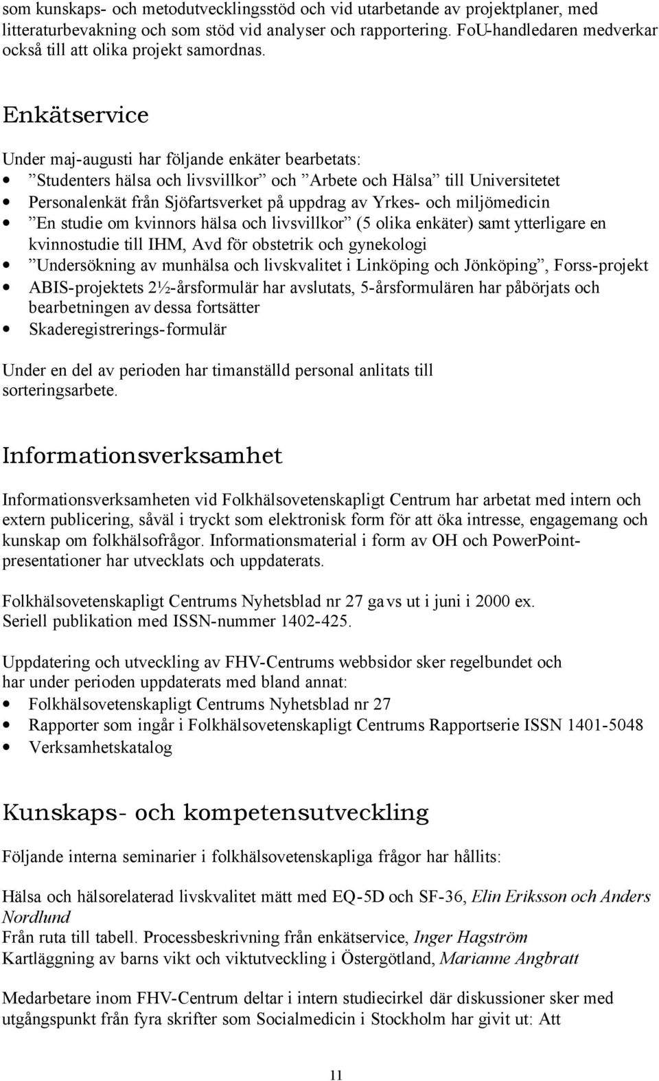 Enkätservice Under maj-augusti har följande enkäter bearbetats: Studenters hälsa och livsvillkor och Arbete och Hälsa till Universitetet Personalenkät från Sjöfartsverket på uppdrag av Yrkes- och