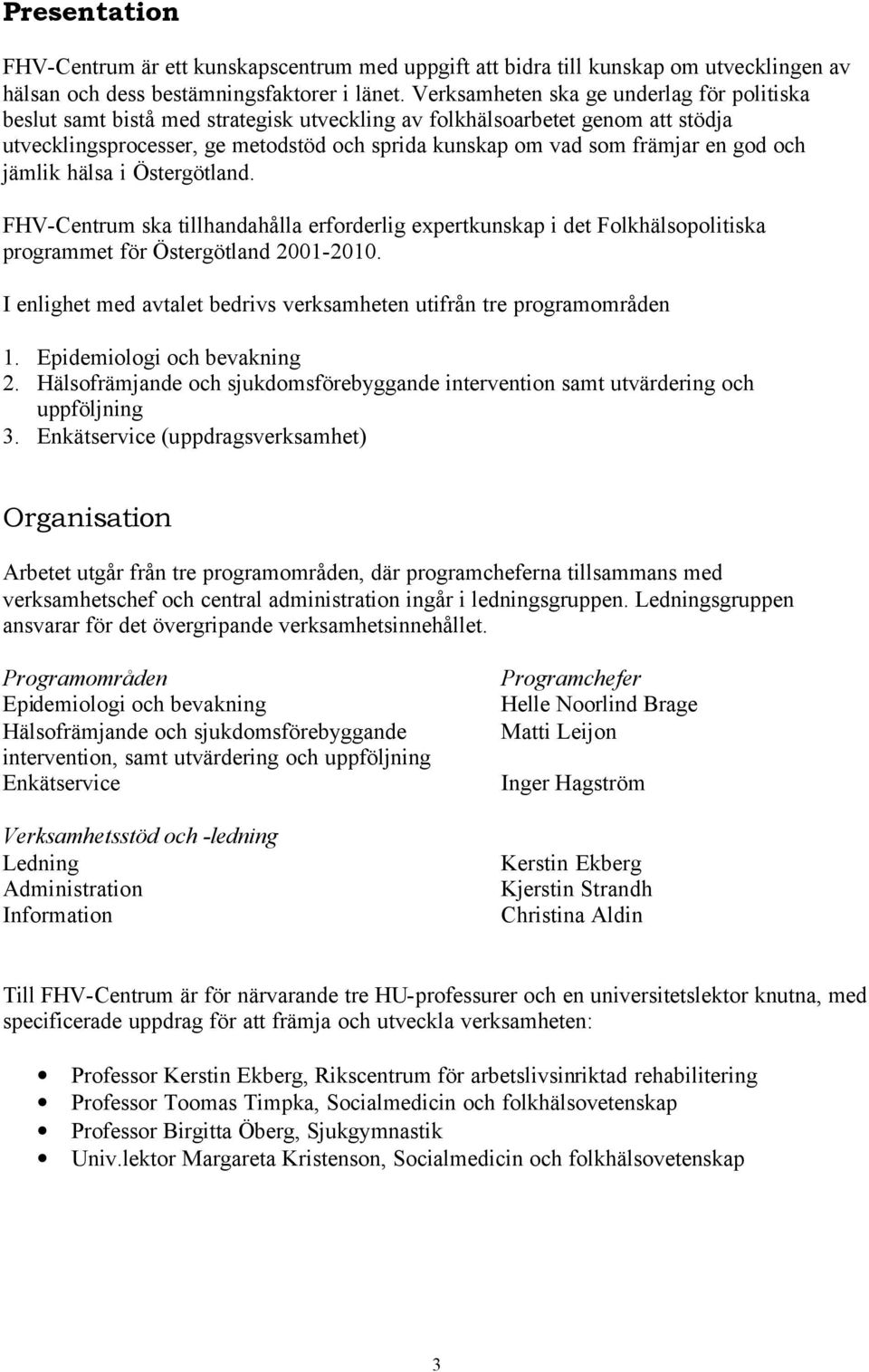 god och jämlik hälsa i Östergötland. FHV-Centrum ska tillhandahålla erforderlig expertkunskap i det Folkhälsopolitiska programmet för Östergötland 2001-2010.