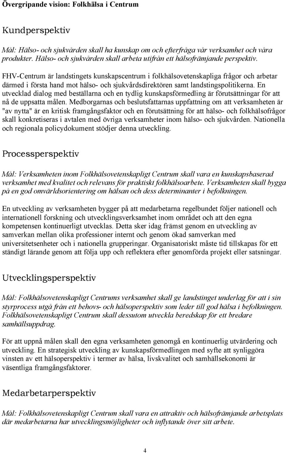 FHV-Centrum är landstingets kunskapscentrum i folkhälsovetenskapliga frågor och arbetar därmed i första hand mot hälso- och sjukvårdsdirektören samt landstingspolitikerna.