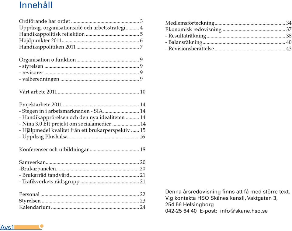 .. 9 Vårt arbete 2011... 10 Projektarbete 2011... 14 - Stegen in i arbetsmarknaden - SIA... 14 - Handikapprörelsen och den nya idealiteten... 14 - Nina 3.0 Ett projekt om socialamedier.