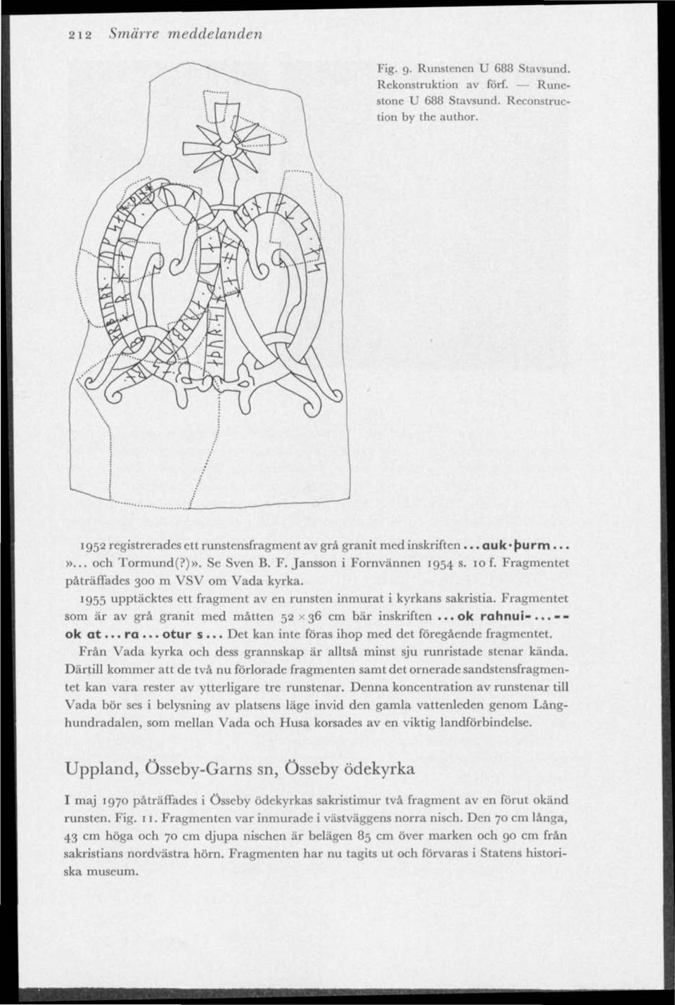 Fragmentet påträffades 300 m VSV om Vada kyrka. 1955 upptäcktes ett fragment av en runsten inmurat i kyrkans sakristia. Fragmentet som är av grå granit med måtten 52 x 36 cm bär inskriften...ok rahnui-.