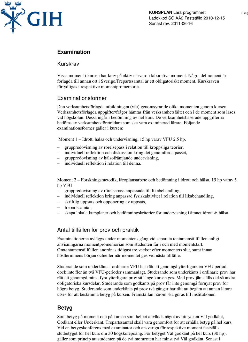 Verksamhetsförlagda uppgifter/frågor hämtas från verksamhetsfältet och i de moment som läses vid högskolan. Dessa ingår i bedömning av hel kurs.