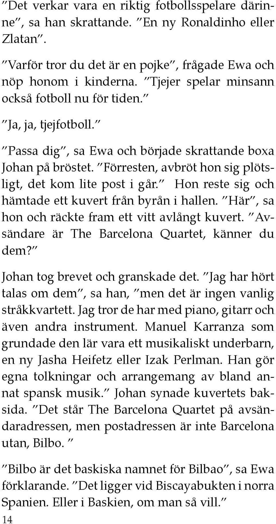 Hon reste sig och hämtade ett kuvert från byrån i hallen. Här, sa hon och räckte fram ett vitt avlångt kuvert. Avsändare är The Barcelona Quartet, känner du dem? Johan tog brevet och granskade det.