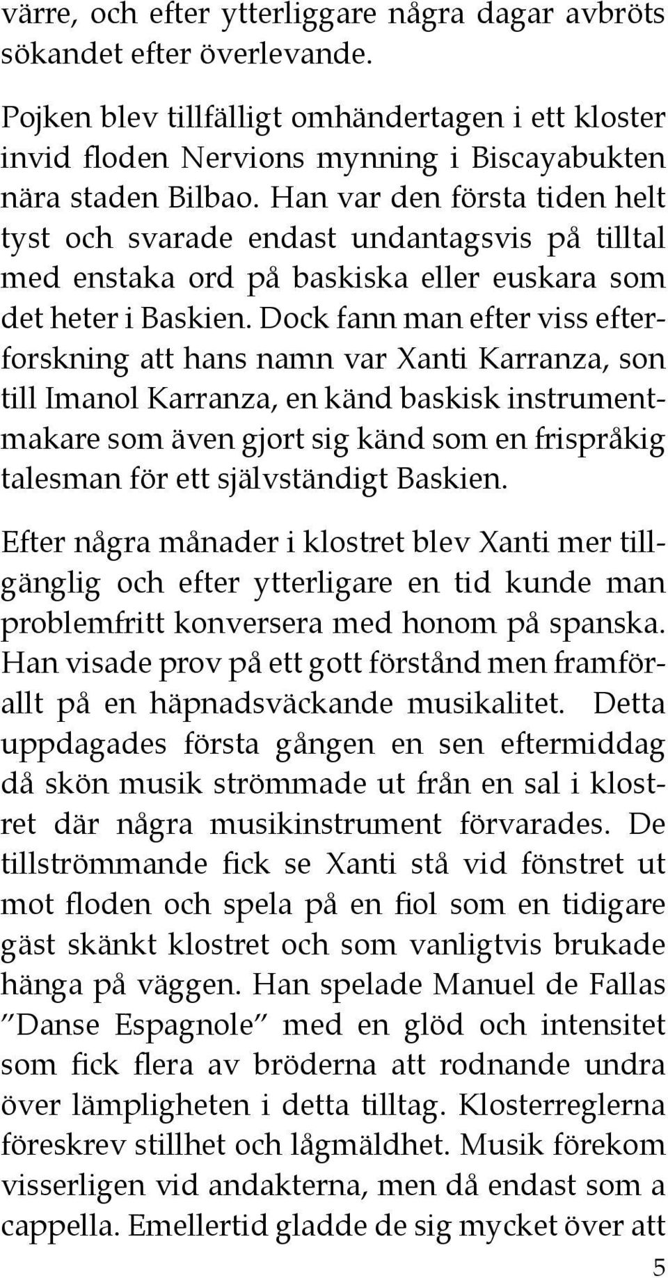 Dock fann man efter viss efterforskning att hans namn var Xanti Karranza, son till Imanol Karranza, en känd baskisk instrumentmakare som även gjort sig känd som en frispråkig talesman för ett