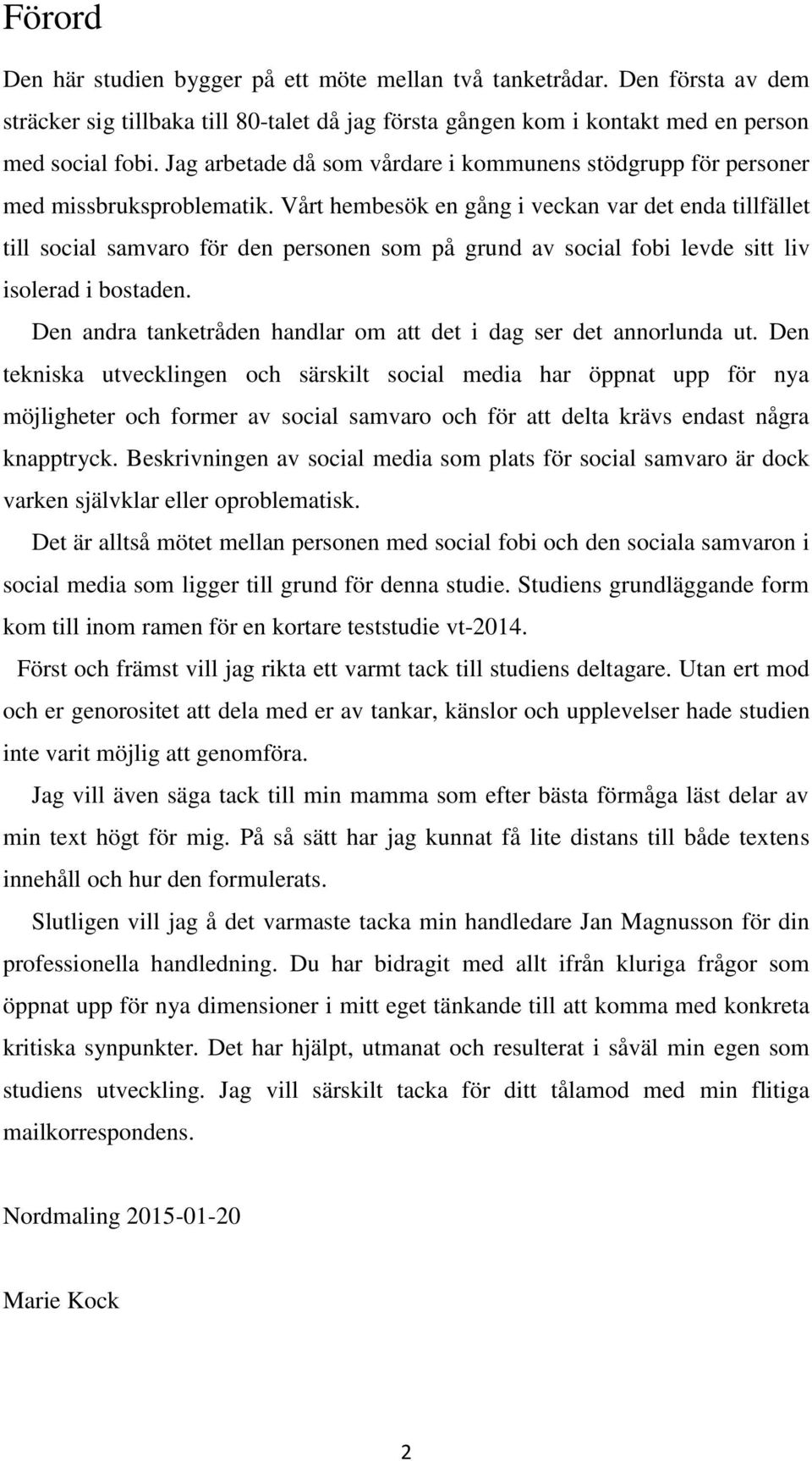 Vårt hembesök en gång i veckan var det enda tillfället till social samvaro för den personen som på grund av social fobi levde sitt liv isolerad i bostaden.