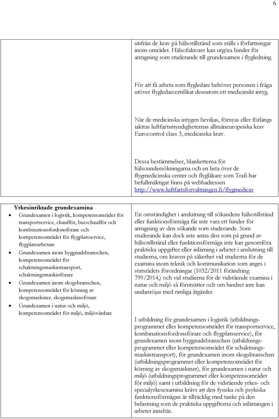 När de medicinska intygen beviljas, förnyas eller förlängs iakttas luftfartsmyndigheternas allmäneuropeiska krav Eurocontrol class 3, medicinska krav.