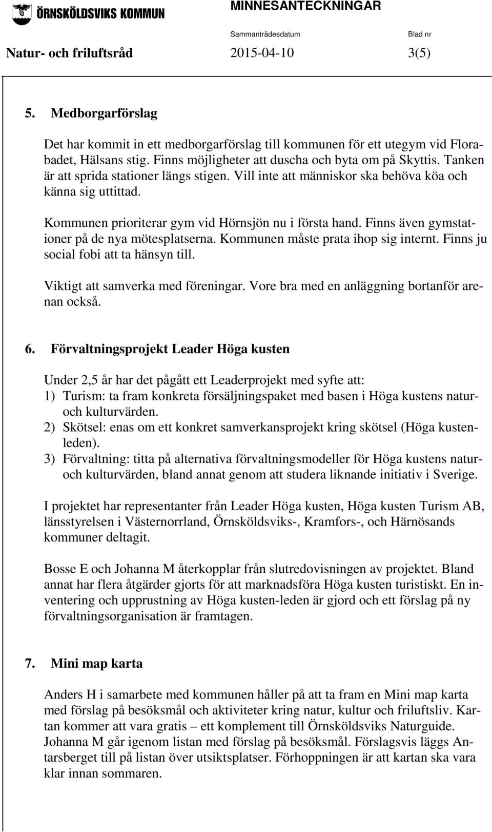 Kommunen prioriterar gym vid Hörnsjön nu i första hand. Finns även gymstationer på de nya mötesplatserna. Kommunen måste prata ihop sig internt. Finns ju social fobi att ta hänsyn till.