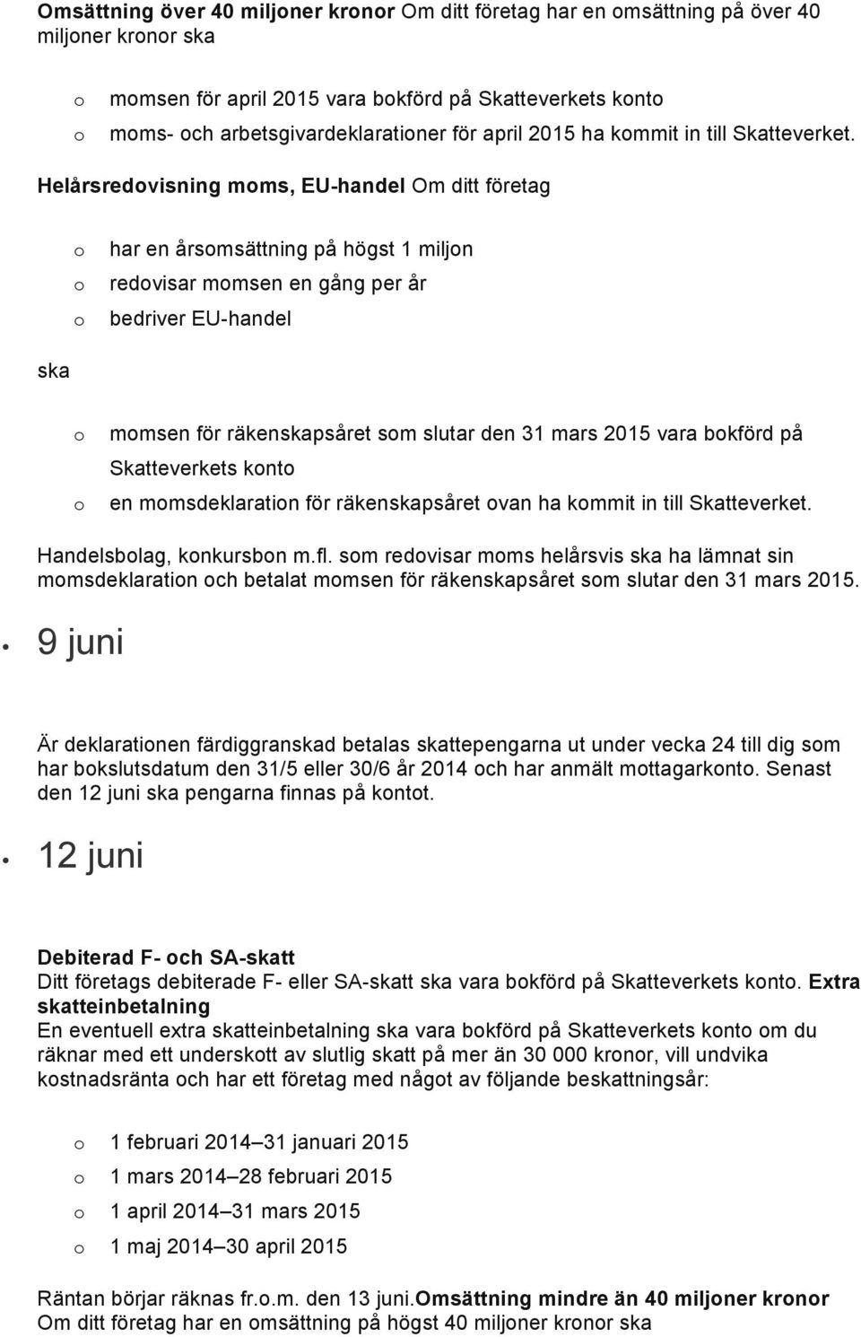 Helårsredvisning mms, EU-handel har en årsmsättning på högst 1 miljn redvisar mmsen en gång per år bedriver EU-handel ska mmsen för räkenskapsåret sm slutar den 31 mars 2015 vara bkförd på