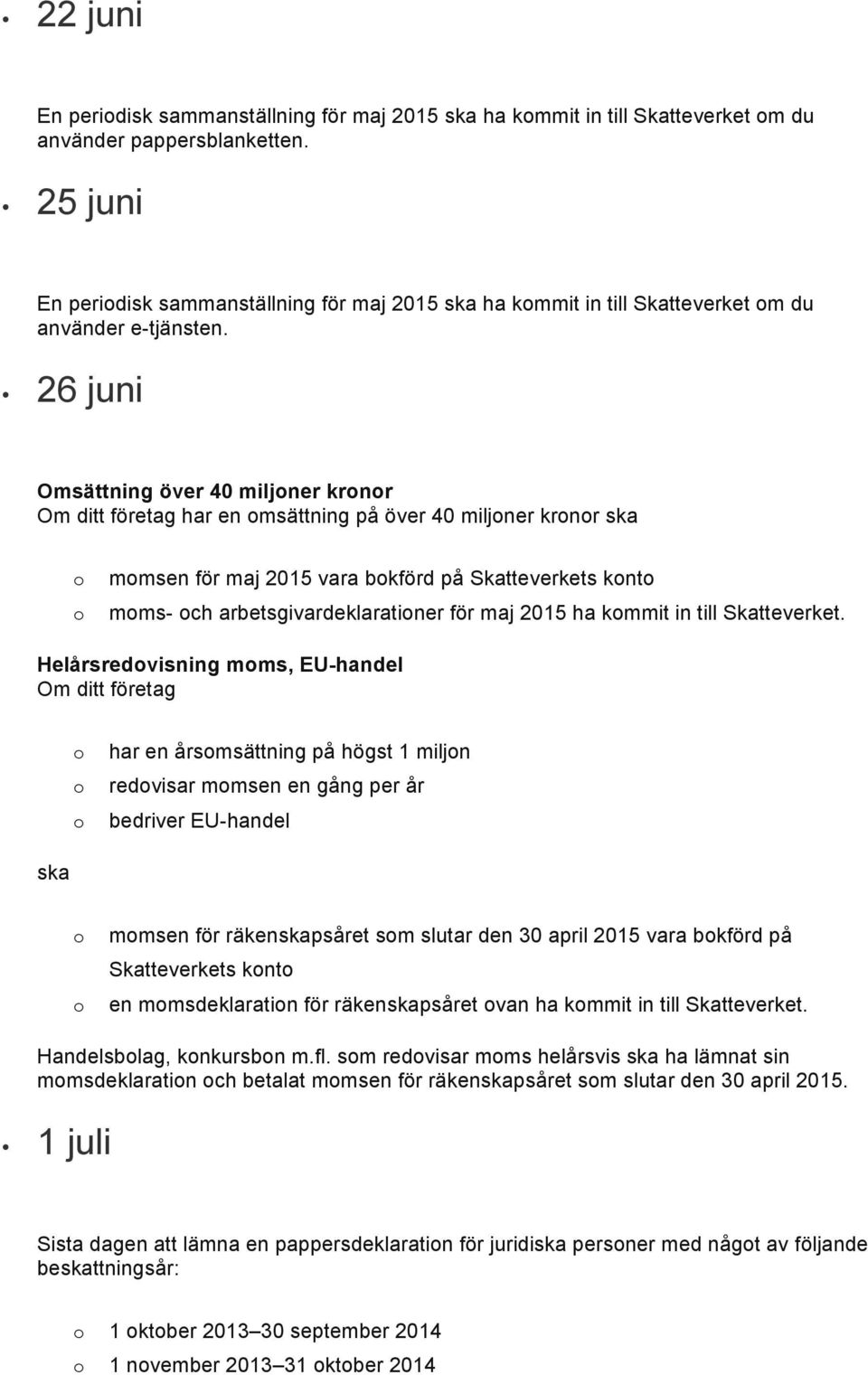 26 juni Omsättning över 40 miljner krnr har en msättning på över 40 miljner krnr ska mmsen för maj 2015 vara bkförd på Skatteverkets knt mms- ch arbetsgivardeklaratiner för maj 2015 ha kmmit in till