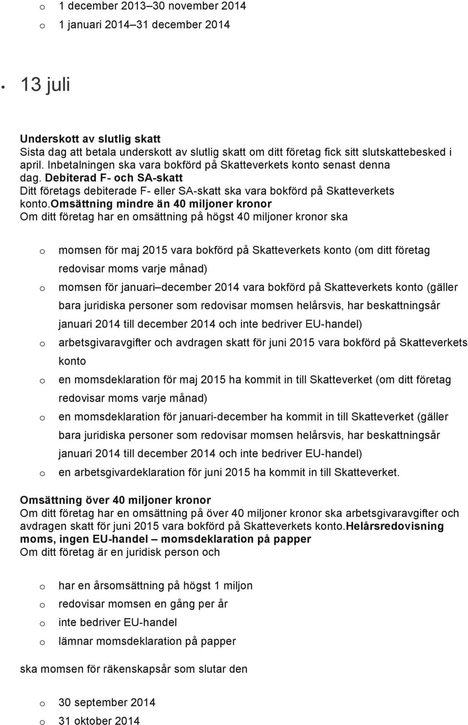 omsättning mindre än 40 miljner krnr har en msättning på högst 40 miljner krnr ska mmsen för maj 2015 vara bkförd på Skatteverkets knt (m ditt företag redvisar mms varje månad) mmsen för januari