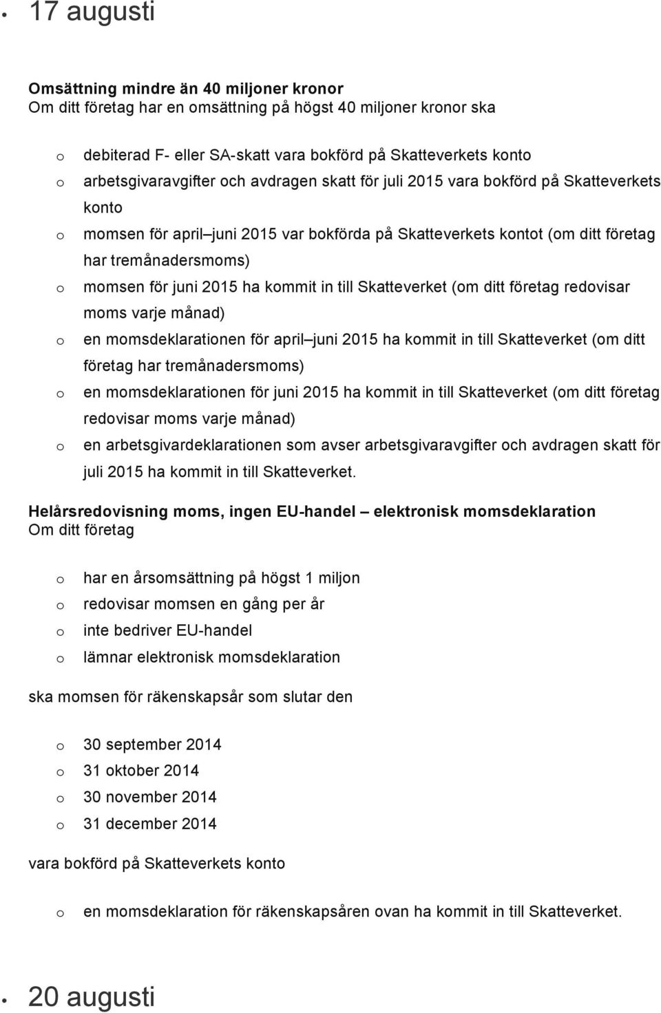 företag redvisar mms varje månad) en mmsdeklaratinen för april juni 2015 ha kmmit in till Skatteverket (m ditt företag har tremånadersmms) en mmsdeklaratinen för juni 2015 ha kmmit in till