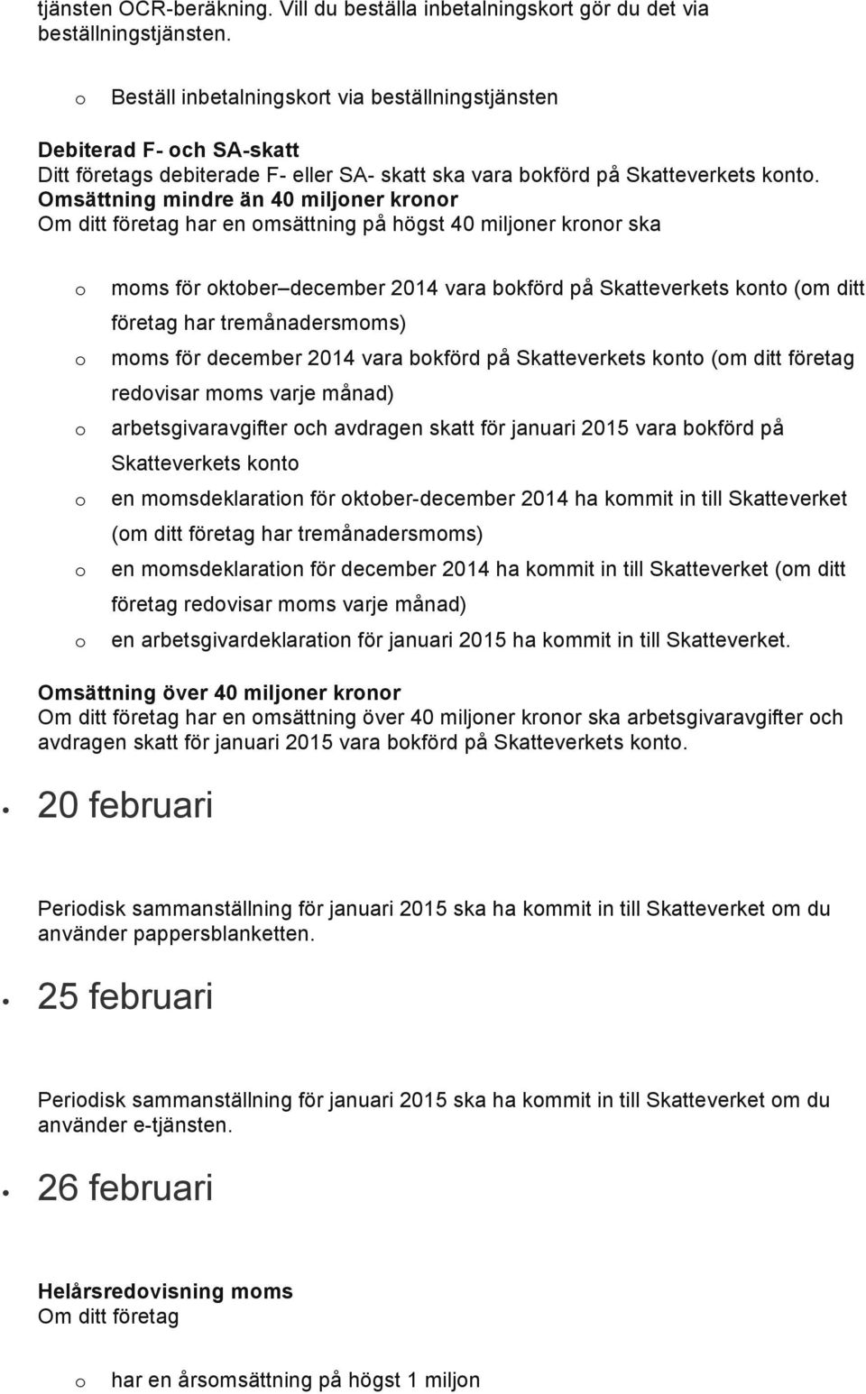 Omsättning mindre än 40 miljner krnr har en msättning på högst 40 miljner krnr ska mms för ktber december 2014 vara bkförd på Skatteverkets knt (m ditt företag har tremånadersmms) mms för december