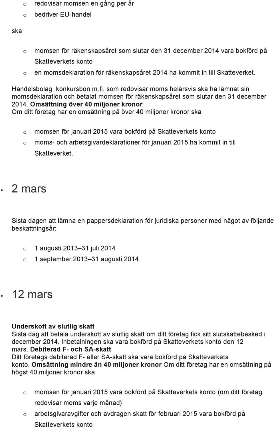 Omsättning över 40 miljner krnr har en msättning på över 40 miljner krnr ska mmsen för januari 2015 vara bkförd på Skatteverkets knt mms- ch arbetsgivardeklaratiner för januari 2015 ha kmmit in till