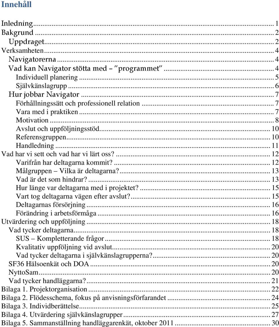 .. 11 Vad har vi sett och vad har vi lärt oss?... 12 Varifrån har deltagarna kommit?... 12 Målgruppen Vilka är deltagarna?... 13 Vad är det som hindrar?... 13 Hur länge var deltagarna med i projektet?