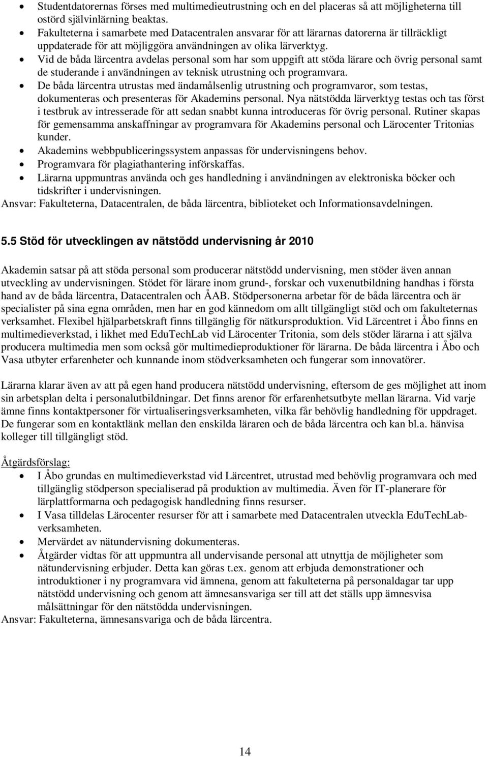 Vid de båda lärcentra avdelas personal som har som uppgift att stöda lärare och övrig personal samt de studerande i användningen av teknisk utrustning och programvara.