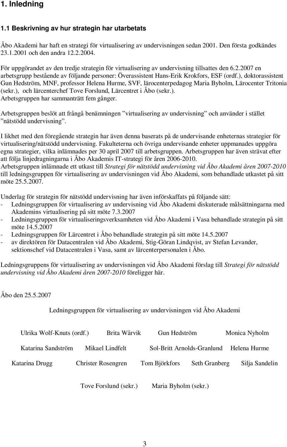 ), doktorassistent Gun Hedström, MNF, professor Helena Hurme, SVF, lärocenterpedagog Maria Byholm, Lärocenter Tritonia (sekr.), och lärcenterchef Tove Forslund, Lärcentret i Åbo (sekr.). Arbetsgruppen har sammanträtt fem gånger.