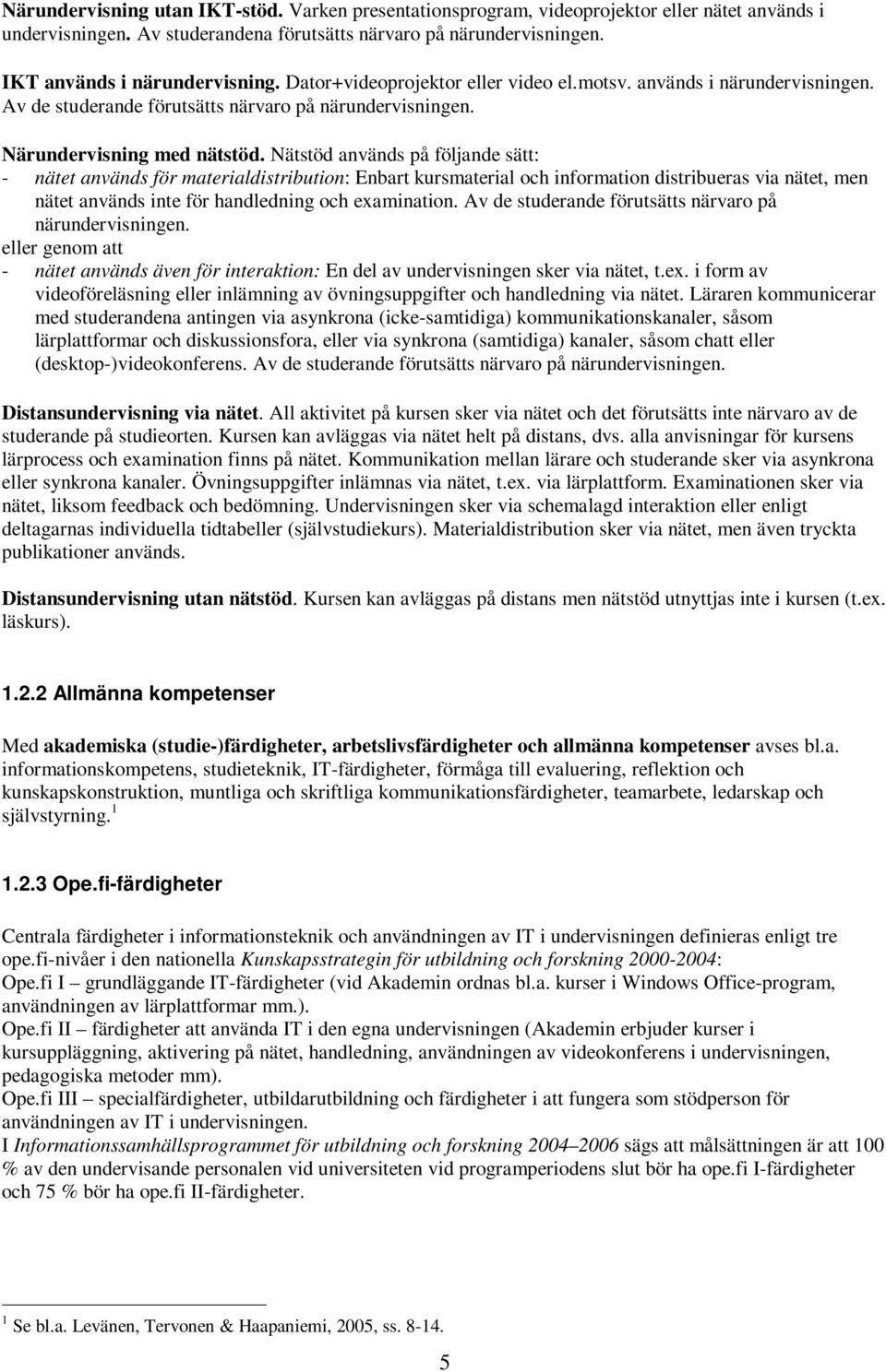 Nätstöd används på följande sätt: - nätet används för materialdistribution: Enbart kursmaterial och information distribueras via nätet, men nätet används inte för handledning och examination.