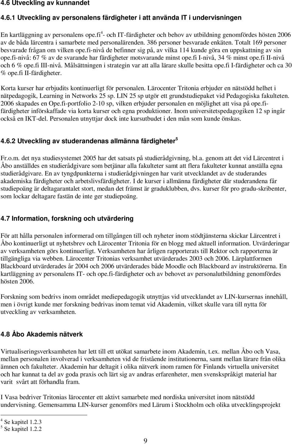 Totalt 169 personer besvarade frågan om vilken ope.fi-nivå de befinner sig på, av vilka 114 kunde göra en uppskattning av sin ope.fi-nivå: 67 % av de svarande har färdigheter motsvarande minst ope.