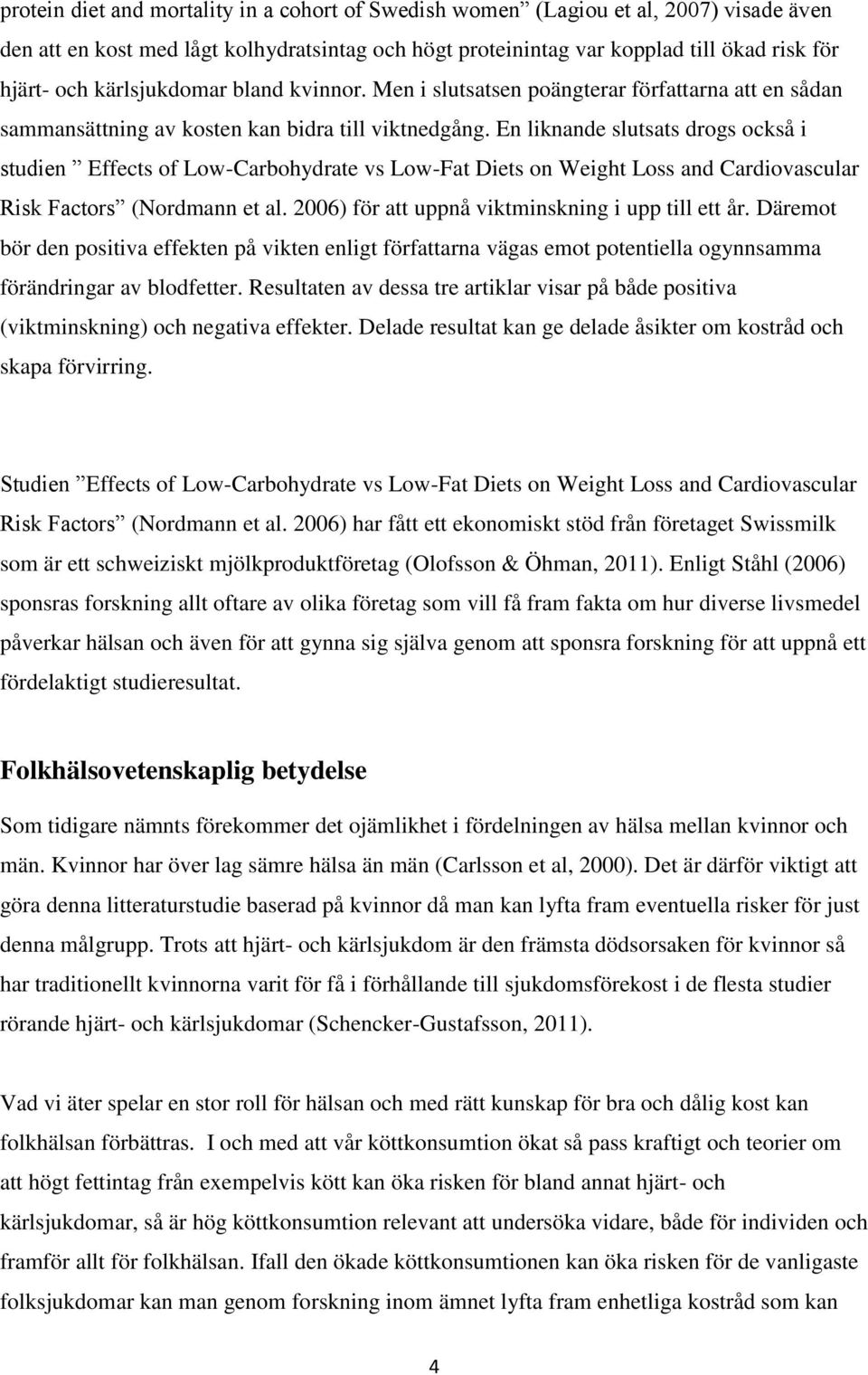 En liknande slutsats drogs också i studien Effects of Low-Carbohydrate vs Low-Fat Diets on Weight Loss and Cardiovascular Risk Factors (Nordmann et al.