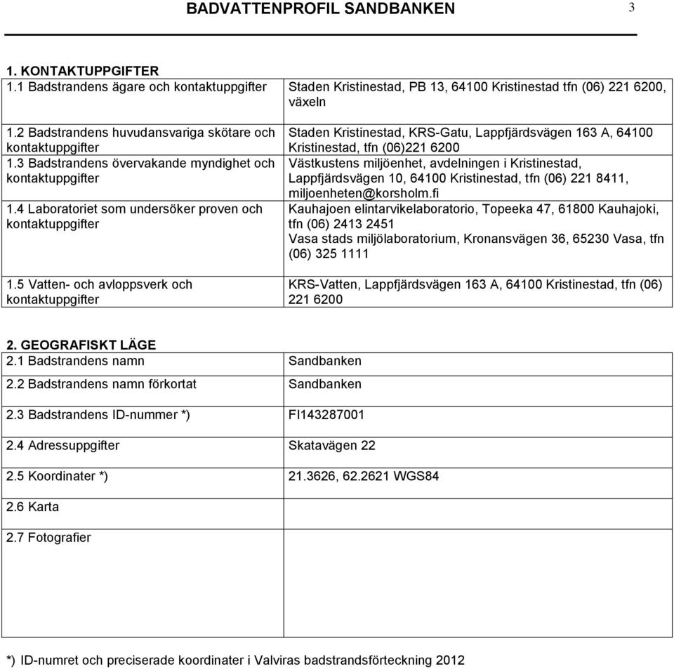 5 Vatten- och avloppsverk och Staden Kristinestad, KRS-Gatu, Lappfjärdsvägen 163 A, 64100 Kristinestad, tfn (06)221 6200 Västkustens miljöenhet, avdelningen i Kristinestad, Lappfjärdsvägen 10, 64100