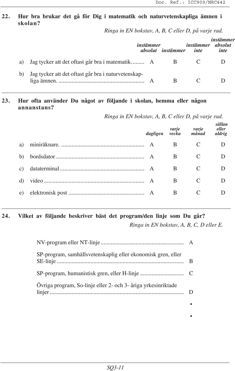 Hur ofta använder Du något av följande i skolan, hemma eller någon annanstans? Ringa in EN bokstav,,, C eller D, på varje rad. sällan varje varje eller dagligen vecka månad aldrig a) miniräknare.