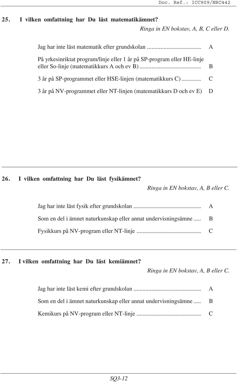 .. C 3 år på NV-programmet eller NT-linjen (matematikkurs D och ev E) D 26. I vilken omfattning har Du läst fysikämnet? Ringa in EN bokstav,, eller C. Jag har inte läst fysik efter grundskolan.