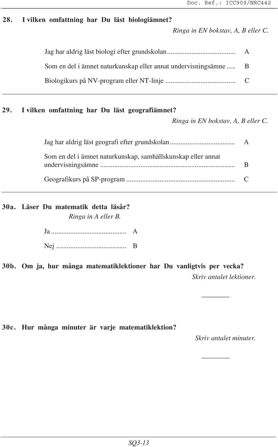 Ringa in EN bokstav,, eller C. Jag har aldrig läst geografi efter grundskolan... Som en del i ämnet naturkunskap, samhällskunskap eller annat undervisningsämne.